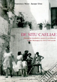 De Situ Caeliae. Dinamiche insediative, società e territorio di Ceglie Messapica tra XVI e XVII secolo libro