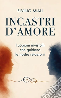 Incastri d'amore. I copioni invisibili che guidano le nostre relazioni libro