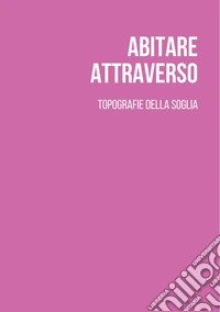 Abitare attraverso. Topografie della soglia. Ediz. italiana e inglese libro