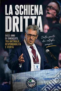 La schiena dritta, dieci anni di sindacato, tra battaglie responsabilità e verità libro