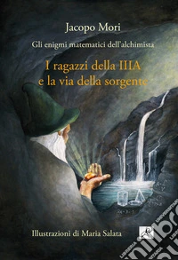 I ragazzi della IIIA e la via della sorgente. Gli enigmi matematici dell'alchimista libro