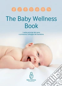 The baby wellness book. I sette principi del sano e armonico sviluppo del bambino libro