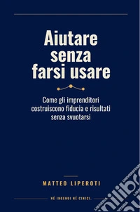 Aiutare senza farsi usare. Come gli imprenditori costruiscono fiducia e risultati senza svuotarsi libro