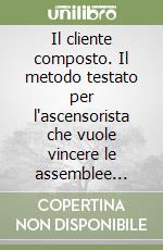 Il cliente composto. Il metodo testato per l'ascensorista che vuole vincere le assemblee condominiali (senza abbassare i prezzi) libro