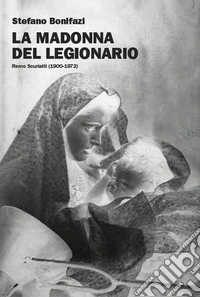 La Madonna del Legionario. Remo Scuriatti (1900-1979) libro