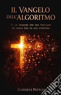Il Vangelo dell'algoritmo. Le domande che non facciamo al nuovo Dio in cui crediamo libro