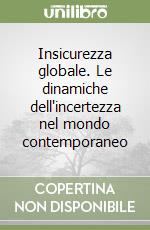 Insicurezza globale. Le dinamiche dell'incertezza nel mondo contemporaneo libro
