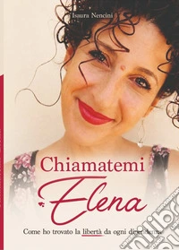 Chiamatemi Elena. Come ho trovato la libertà da ogni dipendenza libro