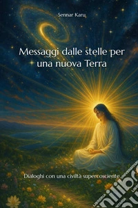 Messaggi dalle stelle per una nuova terra. Dialoghi con una civiltà supercosciente libro