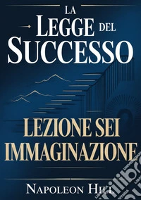 La legge del successo. Lezione 6. Immaginazione libro