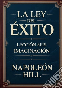 La ley del éxito. Lección 6. Imaginación libro