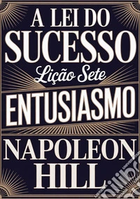 A lei do sucesso. Lição sete. Entusiasmo libro