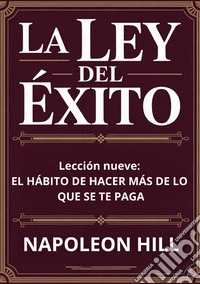 La ley del éxito. Lección nueve. El habito de hacer mas de lo que se te paga libro