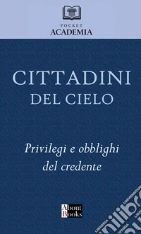 Cittadini del cielo. Privilegi e obblighi del credente libro