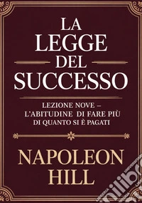 La legge del successo. Lezione nove. L'abitudine di fare più di quanto si è pagati libro