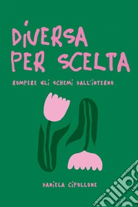 Diversa per scelta. Rompere gli schemi dall'interno libro