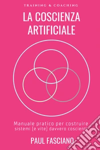La coscienza artificiale. Manuale pratico per costruire sistemi (e vite) davvero coscienti libro
