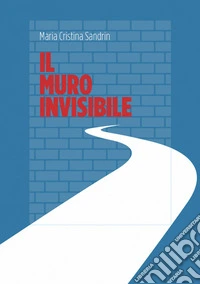 Il muro invisibile. Come la politica si trasforma dietro le quinte del consenso libro