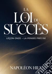 La loi du succès. Leçon onze. La pensée précise libro