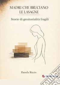 Madri che bruciano le lasagne. Storie di genitorialità fragili. Nuova ediz. libro