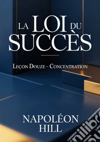 La loi du succès. Leçon douze. Concentration libro