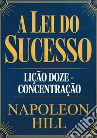 A lei do sucesso. Lição Doze. Concentração libro
