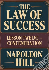 The law of success. Lesson twelve. Concentration libro