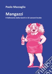 Mangazzi. Il fallimento della genX in 10 canzoni brutte libro