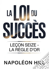 La loi du succès. Leçon seize. La règle d'or libro