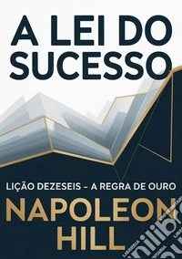 A lei do sucesso. Lição dezesseis. A regra de ouro libro