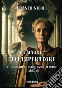 La madre dell'imperatore. L'assassinio di Agrippina per mano di Nerone. Nuova ediz. libro