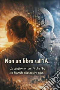Non un libro sull'IA. Un dialogo tra uomo e macchina per capire il nostro futuro libro