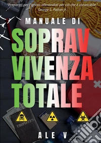 Manuale di sopravvivenza totale. Tecniche pratiche, strategie psicologiche e preparazione quotidiana per proteggere la tua famiglia in ogni scenario. Nuova ediz. libro