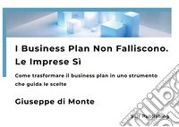 I business plan non falliscono. Le imprese sì. Come trasformare il business plan in uno strumento che guida le scelte. Nuova ediz. libro