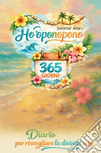 Ho'oponopono 365 giorni. Diario per risvegliare la divinità che in te libro