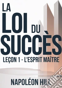 La loi du succès. Leçon 1. L'esprit maitre libro