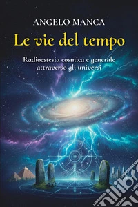 Le vie del tempo. Radioestesia cosmica e generale attraverso gli universi libro