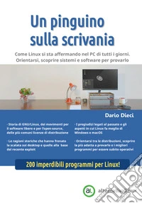Un pinguino sulla scrivania. Come Linux si sta affermando nel PC di tutti i giorni. Orientarsi, scoprire sistemi e software per provarlo libro