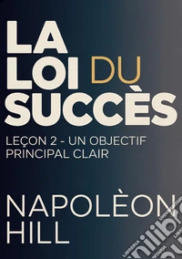 La loi du succès. Leçon 2. Un objectif principal clair libro