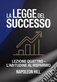 La legge del successo. Lezione quattro. L'abitudine al risparmio libro
