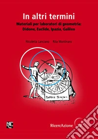 In altri termini. Materiali per laboratori di geometria: Didone, Euclide, Ipazia, Galileo. Ediz. illustrata libro