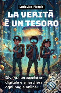 La verità è un tesoro. Diventa un cacciatore digitale e smaschera ogni bugia online libro