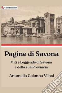 Pagine di Savona. Miti e leggende di Savona e della sua provincia libro