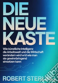 Die neue kaste. Wie künstliche Intelligenz die Arbeitswelt und die Wirtschaft verändern wird und wie man sie gewinnbringend einsetzen kann libro