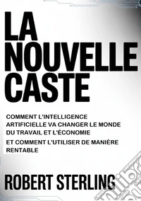 La nouvelle caste. Comment l'intelligence artificielle va changer le monde du travail et l'économie et comment l'utiliser de manière rentable libro