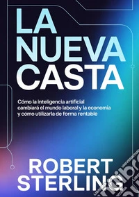 La nueva casta. Cómo la inteligencia artificial cambiará el mundo laboral y la economía y cómo utilizarla de forma rentable libro