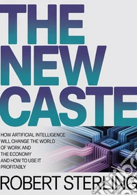 The new caste. How artificial intelligence will change the world of work and the economy and how to use it profitably libro