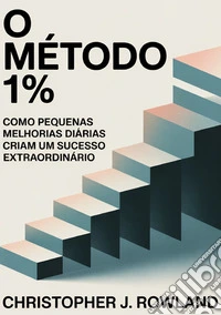O método 1%. Como pequenas melhorias diárias criam um sucesso extraordinário Melhorar 1% a cada dia parece quase nada libro