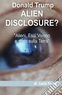 Alien disclosure. «Alieni, essi vivono e sono sulla Terra» libro