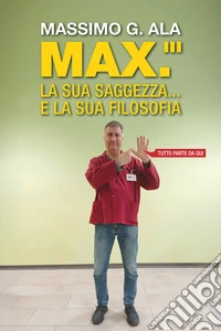 Max. La sua saggezza... e la sua filosofia. Tutto parte da qui libro